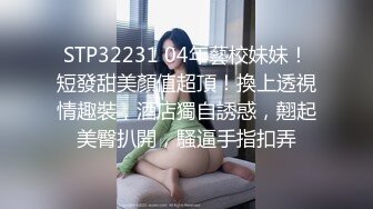 STP32231 04年藝校妹妹！短發甜美顏值超頂！換上透視情趣裝，酒店獨自誘惑，翹起美臀扒開，騷逼手指扣弄