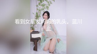 看到女朋友妈妈的乳头。蓝川止