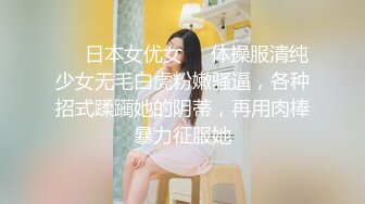 ❤️日本女优女❤️体操服清纯少女无毛白虎粉嫩骚逼，各种招式蹂躏她的阴蒂，再用肉棒暴力征服她