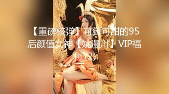 【重磅核弹】可御可甜的95后颜值女神【姚漫川】VIP福利 (2)