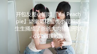 开包反差小姐姐『Yui Peachpie』娇嫩菊花蜜桃小屁股活生生捅成了爸爸大肉棒的形状，小穴直接被操尿