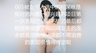 005被女主人选中的狗深喉是我对男m唯一感兴趣的项目第一次表现还是很不错的最后都射进喉咙里了每回喝女主的圣水都是用嘴接一滴都不带浪费的表现很值得肯定呢