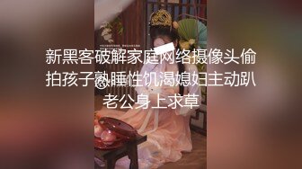 新黑客破解家庭网络摄像头偷拍孩子熟睡性饥渴媳妇主动趴老公身上求草