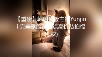 【重磅】韩国顶级主播Yunjini 完美露脸露三点高价私拍福利 (2)