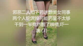 邪恶二人组下药迷翻美女同事两个人轮流操可能药量不太够干到一半竟然醒了哦槽,吓一跳 (3)