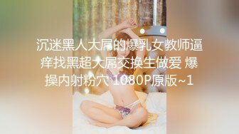 沉迷黑人大屌的爆乳女教师逼痒找黑超大屌交换生做爱 爆操内射粉穴 1080P原版~1