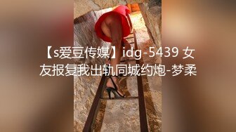 【s爱豆传媒】idg-5439 女友报复我出轨同城约炮-梦柔