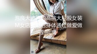 泡良大神再约高挑大屁股女装M女店主酒后身体通红做爱做到疯魔