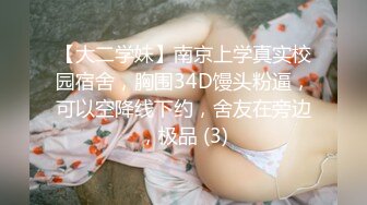 【大二学妹】南京上学真实校园宿舍，胸围34D馒头粉逼，可以空降线下约，舍友在旁边，极品 (3)