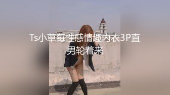 Ts小草莓性感情趣内衣3P直男轮着来