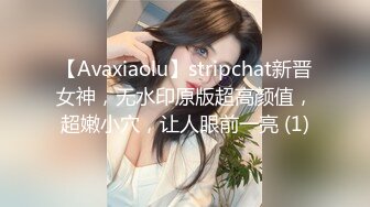 【Avaxiaolu】stripchat新晋女神，无水印原版超高颜值，超嫩小穴，让人眼前一亮 (1)