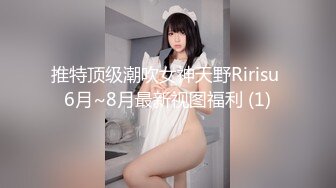 推特顶级潮吹女神天野Ririsu 6月~8月最新视图福利 (1)