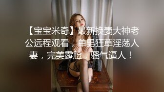 【宝宝米奇】最新换妻大神老公远程观看，单男狂草淫荡人妻，完美露脸，骚气逼人！