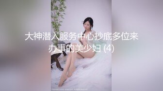 大神潜入服务中心抄底多位来办事的美少妇 (4)