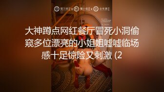 大神蹲点网红餐厅冒死小洞偷窥多位漂亮的小姐姐嘘嘘临场感十足惊险又刺激 (2