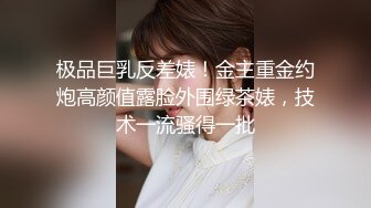 极品巨乳反差婊！金主重金约炮高颜值露脸外围绿茶婊，技术一流骚得一批