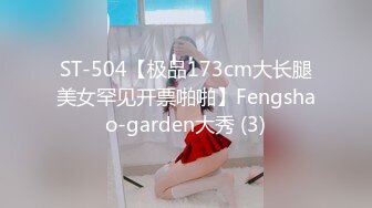 ST-504【极品173cm大长腿美女罕见开票啪啪】Fengshao-garden大秀 (3)