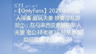 【OnlyFans】2023年6月国人淫妻 爱玩夫妻 换妻淫乱派对②，在马来西亚定居的华人夫妻 老公38老婆36 经常参加组织换妻淫交派对 79