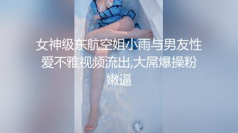 女神级东航空姐小雨与男友性爱不雅视频流出,大屌爆操粉嫩逼