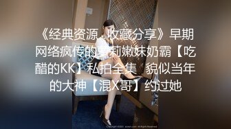 《经典资源✿收藏分享》早期网络疯传的萝莉嫩妹奶霸【吃醋的KK】私拍全集✿貌似当年的大神【混X哥】约过她