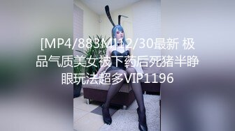 [MP4/883M]12/30最新 极品气质美女被下药后死猪半睁眼玩法超多VIP1196