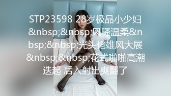 STP23598 28岁极品小少妇&nbsp;&nbsp;风骚温柔&nbsp;&nbsp;光头佬雄风大展&nbsp;&nbsp;花式啪啪高潮迭起 后入射出爽翻了