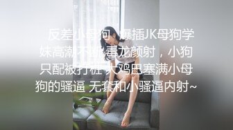 ✿反差小母狗✿爆插JK母狗学妹高潮不断 毒龙颜射，小狗只配被打桩 大鸡巴塞满小母狗的骚逼 无套和小骚逼内射~