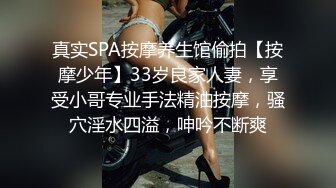 真实SPA按摩养生馆偷拍【按摩少年】33岁良家人妻，享受小哥专业手法精油按摩，骚穴淫水四溢，呻吟不断爽