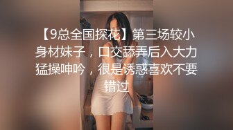 【9总全国探花】第三场较小身材妹子，口交舔弄后入大力猛操呻吟，很是诱惑喜欢不要错过