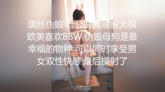 黑丝伪娘 老公说我屁股大很欧美喜欢BBW 伪娘母狗是最幸福的物种 可以同时享受男女双性快感 最后操射了