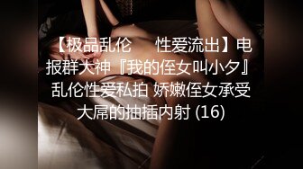 【极品乱伦❤️性爱流出】电报群大神『我的侄女叫小夕』乱伦性爱私拍 娇嫩侄女承受大屌的抽插内射 (16)