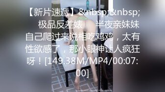 【新片速遞】&nbsp;&nbsp;❤️极品反差婊❤️半夜亲妹妹自己爬过来说相吃鸡鸡，太有性欲感了，那小眼神让人疯狂呀！[149.38M/MP4/00:07:00]