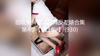 自收集抖音风裸舞反差婊合集第4季【1118V】 (930)