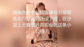 海角色女老鼠舔猫咪勾引哥哥乱伦??趁爸妈还没下班，在沙发上无套强奸哥哥肏死这条小公狗！