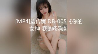 [MP4]边传媒 DB-005《你的女神-我的母狗》