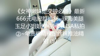 《女神嫩妹足交控必备》最新666元电报群福利~珠海美腿玉足小姐姐推特网红LISA私拍②~龟责榨精裸足丝袜推油精射 (9)