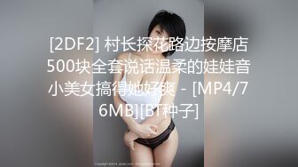 [2DF2] 村长探花路边按摩店500块全套说话温柔的娃娃音小美女搞得她好爽 - [MP4/76MB][BT种子]