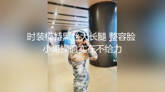 时装模特黑丝大长腿 整容脸 小哥操逼实在不给力