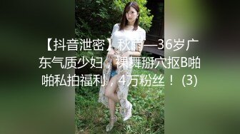 【抖音泄密】秋雨—36岁广东气质少妇，裸舞掰穴抠B啪啪私拍福利，4万粉丝！ (3)