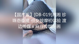 【国产版】[DB-019]湘湘 珍珠壱番屋-仕女按摩初体验 渡边传媒 x 麻豆传媒映画