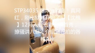 STP34035 爆炸性消息！真网红，刚出狱就开始了，【沈樵】12月入驻七彩全裸首秀，撩骚讲八卦，介绍自己拍的各种A片