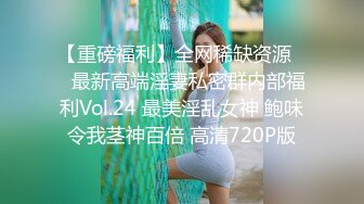 【重磅福利】全网稀缺资源❤️最新高端淫妻私密群内部福利Vol.24 最美淫乱女神 鲍味令我茎神百倍 高清720P版