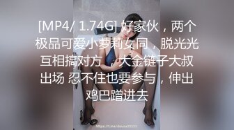 [MP4/ 1.74G] 好家伙，两个极品可爱小萝莉女同，脱光光互相搞对方 ，大金链子大叔出场 忍不住也要参与，伸出鸡巴蹭进去