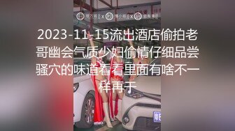 2023-11-15流出酒店偷拍老哥幽会气质少妇偷情仔细品尝骚穴的味道看看里面有啥不一样再干