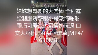 妹妹想哥哥的大肉棒 全程露脸制服诱惑跟小哥激情啪啪 乖巧可爱让大哥揉奶玩逼 口交大鸡巴压在身下爆草[MP4/630MB]