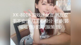 XK-8018 游戏迷女友 男友双手不安份 打王者掉分 老婆(郭瑶瑶 饰) 凯哥(振策 饰)