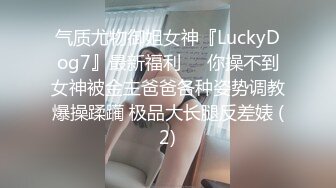 气质尤物御姐女神『LuckyDog7』最新福利❤️你操不到女神被金主爸爸各种姿势调教爆操蹂躏 极品大长腿反差婊 (2)