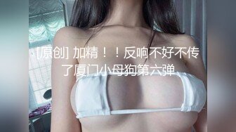 [原创] 加精！！反响不好不传了厦门小母狗第六弹