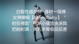 ✿白皙性感女神✿身材一级棒女神嫩模〖fitnessbaby〗“射在裡面”性感小骚货央求我把她射满，美乳丰臀极品反差