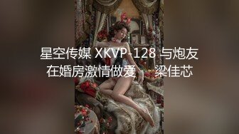 星空传媒 XKVP-128 与炮友在婚房激情做爱❤️梁佳芯